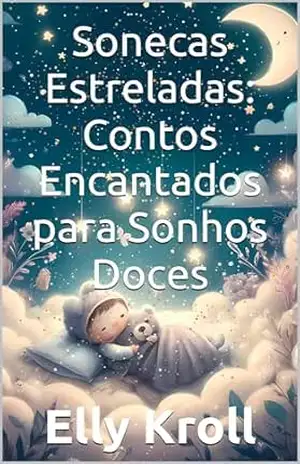 Sonecas Estreladas: Contos Encantados para Sonhos Doces: Histórias Mágicas para Embalar Seu Pequeno ao Mundo dos Sonhos – Livro Infantil 0–48 Meses (Sonhos ... de Sono – Livro Infantil 0–48 Meses 1) - Elly Kroll