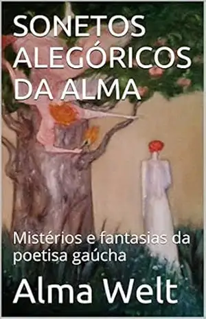 SONETOS ALEGÓRICOS DA ALMA: Mistérios e fantasias da poetisa gaúcha (Sonetos completos de Alma Welt Livro 1) – Alma Welt