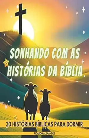 SONHANDO COM AS HISTÓRIAS DA BÍBLIA – 30 HISTÓRIAS BÍBLICAS PARA DORMIR – Ricardo Alexandre