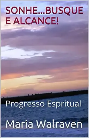 SONHE…BUSQUE E ALCANCE!: Progresso Espiritual e Meditação (Sonhos.. Realização e Espiritismo Livro 2) – Maria Walraven