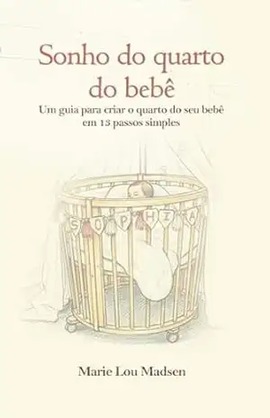 Sonho do quarto de bebê: um guia para criar o quarto do seu bebê em 13 passos simples – Marie Lou Madsen