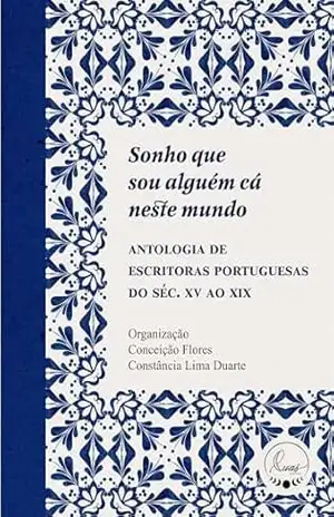 Sonho que sou alguém cá neste mundo: Antologia de escritoras portuguesas do século XV ao XIX – Conceição Flores