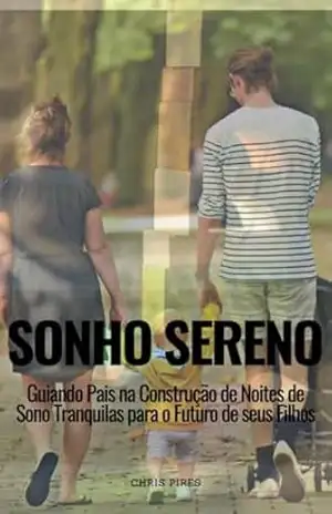 Sonho Sereno: Guiando Pais na Construção deNoites de Sono Tranquilas para o Futuro de seus Filhos – Chris Pires