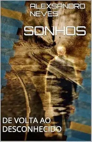 SONHOS: DE VOLTA AO DESCONHECIDO - ALEXSANDRO  NEVES