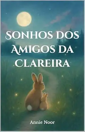 Sonhos dos Amigos da Clareira: Uma Doce História de Dormir sobre Amor, Conforto e Sonhos Suaves – Annie Noor