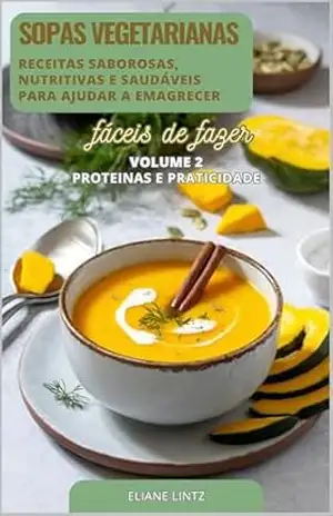 SOPAS VEGETARIANAS: Receitas Saborosas, Nutritivas e saudáveis que ajudam a emagrecer – Volume 2 (Top 100 Receitas de Sopas Vegetarianas) – Eliane Lintz