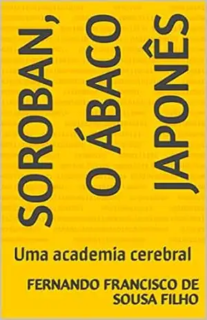 Soroban, o ábaco japonês: Uma academia cerebral – Fernando Francisco de Sousa Filho