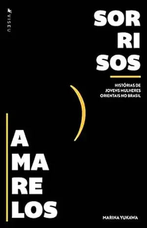 Sorrisos Amarelos: Histórias de jovens mulheres orientais no Brasil – Marina Yukawa