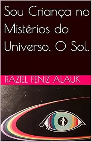 Sou Criança no Mistérios do Universo. O Sol. – Raziel Feniz  Alauk