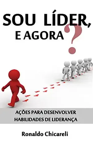 Sou líder, e agora?: Ações para desenvolver habilidades de liderança – Ronaldo Chicareli