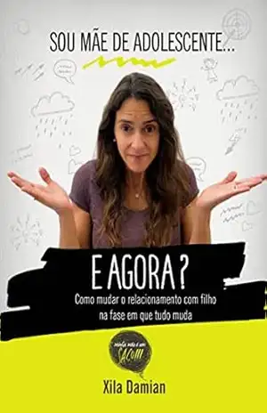 Sou mãe de adolescente… e agora?: Como mudar o relacionamento com filho na fase em que tudo muda (Minha Mãe é um Saco Livro 1) – Xila  Damian
