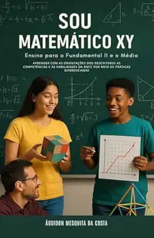SOU MATEMÁTICO XY: Ensino para o Fundamental II e o Médio Aprender com as orientações dos descritores as competências e as habilidades da BNCC por meio de práticas diferenciadas – Águidon Mesquita da Costa
