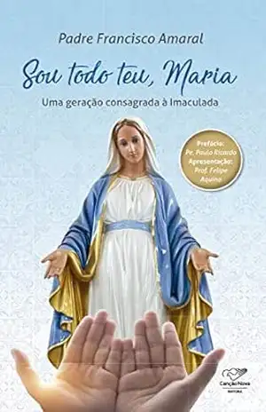 Sou todo teu, Maria: Uma Geração Consagrada à Imaculada – Padre Francisco Amaral