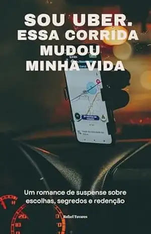 Sou Uber, Essa Corrida Mudou a Minha Vida: Um romance de suspense sobre escolhas, segredos e redenção – Rafael  Tavares