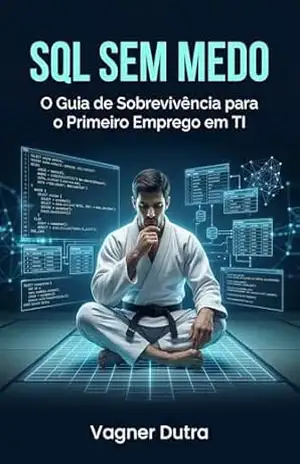 SQL Sem Medo: O Guia de Sobrevivência para o Primeiro Emprego em TI - Vagner Dutra dos Anjos