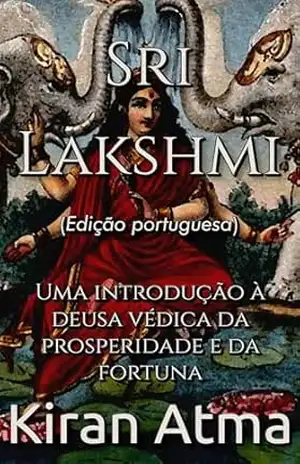 Sri Lakshmi: Uma introdução à deusa védica da prosperidade e da fortuna (Desvende os mistérios do universo Hindu: Explore Deuses, Deusas, Mitos, Lendas e a Antiga Sabedoria Védica Livro 19) – Kiran Atma