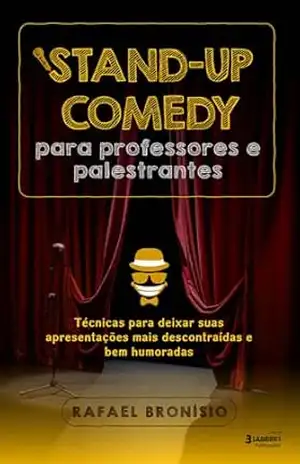 Stand–up Comedy para Professores e Palestrantes: Técnicas para deixar suas apresentações mais descontraídas e bem humoradas – Rafael Bronísio