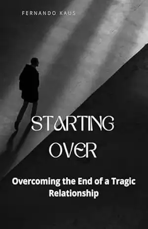 Starting Over: Overcoming the End of a Tragic Relationship - Fernando kaus
