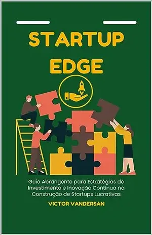 Startup Edge: Guia Abrangente para Estratégias de Investimento e Inovação Contínua na Construção de Startups Lucrativas – Victor  Vandersan