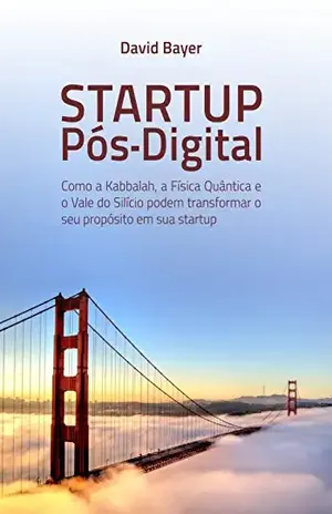 Startup Pós–Digital: Como a Kabbalah, a Física Quântica e o Vale do Silício podem transformar o seu Propósito em sua Startup – David Bayer