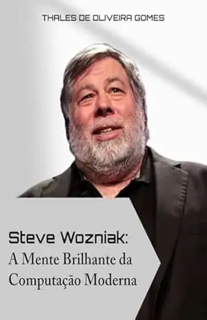 Steve Wozniak: A Mente Brilhante da Computação Moderna - Thales de Oliveira Gomes