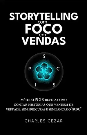 STORYTELLING COM FOCO EM VENDAS: MÉTODO PCIS REVELA COMO CONTAR HISTÓRIAS QUE VENDEM DE VERDADE, SEM FRESCURAS E SEM BANCAR O "GURU" - Charles  Cezar