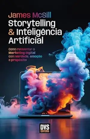 Storytelling e Inteligência Artificial: Como reinventar o Marketing Digital com verdade, emoção e propósito – James McSill