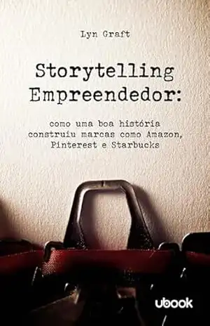 Storytelling empreendedor: como uma boa história construiu marcas como Amazon, Pinterest e Starbucks - Lyn Graft