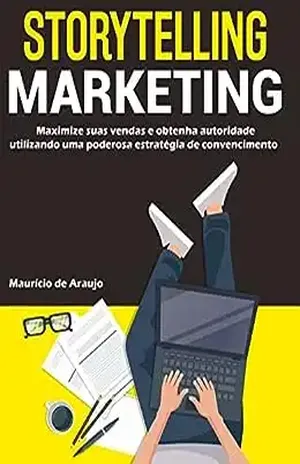 Storytelling Marketing: Maximize suas vendas e obtenha autoridade utilizando uma poderosa estratégia de convencimento - Mauricio de Araujo