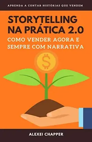STORYTELLING NA PRÁTICA 2.0: Como Vender Agora e Sempre com Narrativa - Alexei Chapper