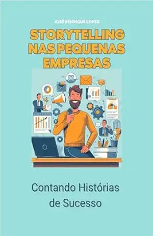 Storytelling nas Pequenas Empresas: Contando Histórias de Sucesso – José Henrique  Lopes