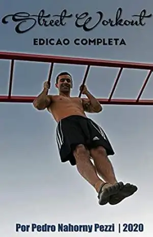 Street Workout – Calistenia: do Iniciante ao Avançado: História, filosofia, Progressões de todos os movimentos com peso corporal, Aquecimento, Flexibilidade, Mobilidade e Programas de Treino. – Pedro Nahorny Pezzi