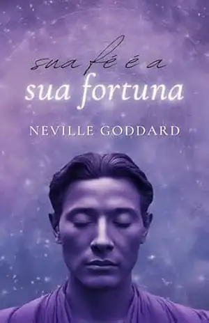 Sua Fé é a sua Fortuna (Livros de Neville Goddard) – Neville Goddard