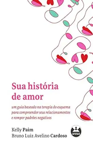 Sua História de Amor: Um Guia Baseado na Terapia do Esquema para Compreender seus Relacionamentos e Romper Padrões Negativos - Kelly Paim
