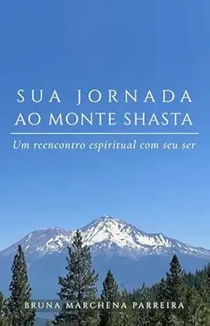 SUA JORNADA AO MONTE SHASTA: Um reencontro espiritual com seu ser – BRUNA MARCHENA PARREIRA