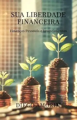 Sua Liberdade Financeira: Finanças Pessoais e Investimentos – Diego Amorim