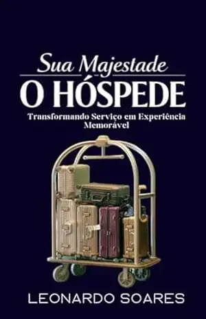 SUA MAJESTADE, O HÓSPEDE: Transformando Serviço em Experiência Memorável (Série Hotelaria Livro 11) – Leonardo  Soares