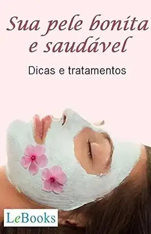 Sua pele bonita e saudável: Dicas e tratamentos (Coleção Beleza) – Edições Lebooks