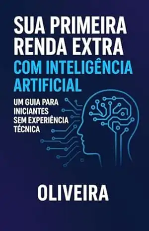 Sua Primeira Renda Extra com Inteligência Artificial: Um Guia para Iniciantes sem Experiência Técnica (Micro–SaaS e Empreendedorismo Digital (Indie Hacking) Livro 4) – Oliveira