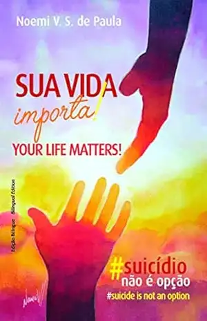 Sua Vida Importa! Your Life Matters!:: #Suicídio Não É Opção #Suicide Is Not An Option – Noemi V. S. de Paula