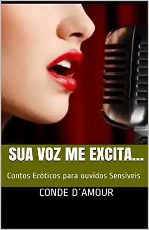 Sua Voz me Excita…: Contos Eróticos para ouvidos Sensiveis – Conde D´Amour