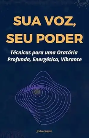 Sua Voz, Seu Poder: Técnicas para uma Oratória Profunda, Energética, Vibrante – João  Cássio