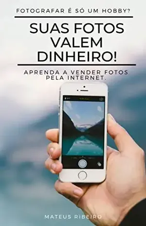Suas fotos valem dinheiro: Aprenda a vender fotos pela internet – Mateus Gomes Ribeiro