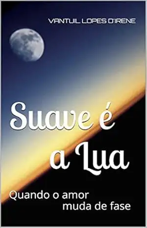 Suave é a Lua: Quando o amor muda de fase - Vantuil lopes D'Irene