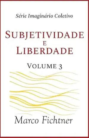 Subjetividade e Liberdade (Infraestrutura do Imagiário Coletivo Livro 3) - Marco Fichtner
