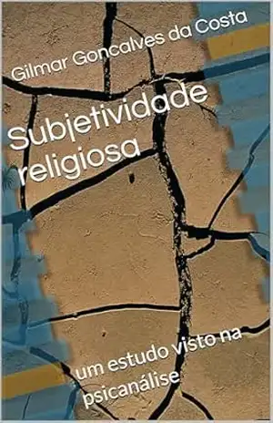 Subjetividade religiosa: um estudo visto na psicanálise – Gilmar Goncalves da Costa