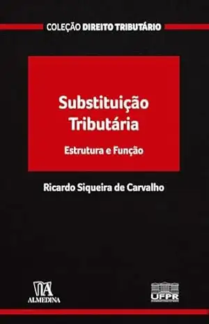 Substituição Tributária: Estrutura e função (Coleção Direito Tributário) – Ricardo Siqueira de Carvalho