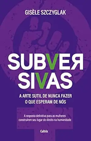 Subversivas: A arte sutil de nunca fazer o que esperam de nós – Gisèle Szczyglak