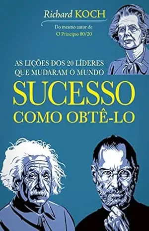 Sucesso: como obtê–lo: 20 líderes que mudaram o mundo - Richard Koch