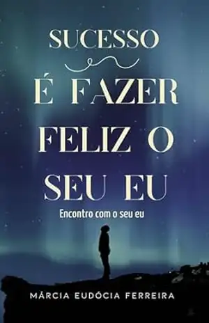 SUCESSO É FAZER FELIZ O SEU EU: POESIAS MOTIVACIONAIS – MARCIA EUDOCIA FERREIRA